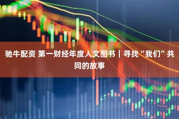驰牛配资 第一财经年度人文图书｜寻找“我们”共同的故事
