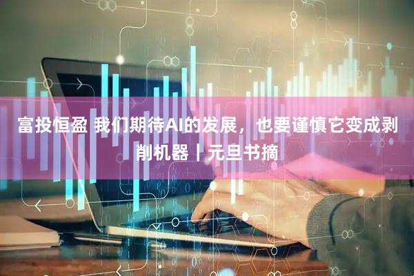 富投恒盈 我们期待AI的发展，也要谨慎它变成剥削机器｜元旦书摘