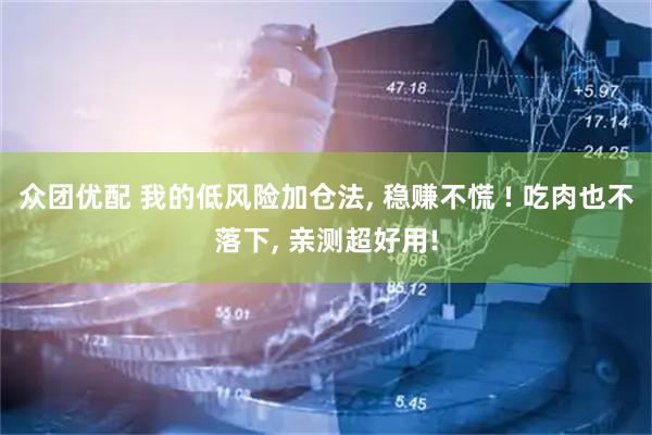 众团优配 我的低风险加仓法, 稳赚不慌 ! 吃肉也不落下, 亲测超好用!