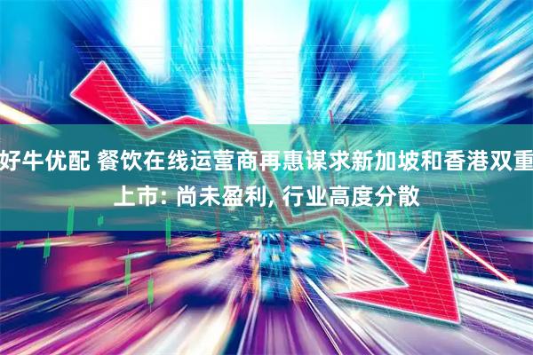 好牛优配 餐饮在线运营商再惠谋求新加坡和香港双重上市: 尚未盈利, 行业高度分散