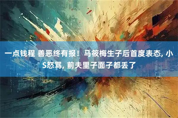 一点钱程 善恶终有报！马筱梅生子后首度表态, 小S怒骂, 前夫里子面子都丢了