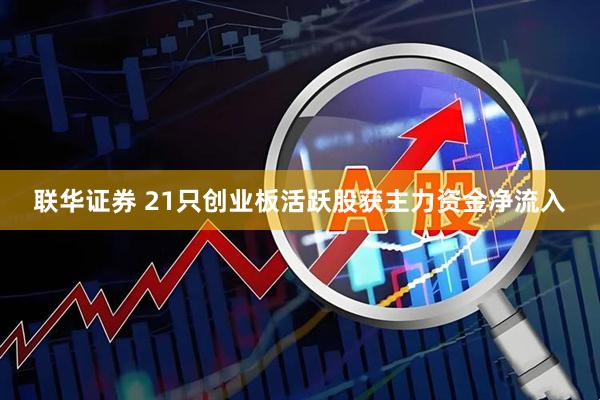联华证券 21只创业板活跃股获主力资金净流入