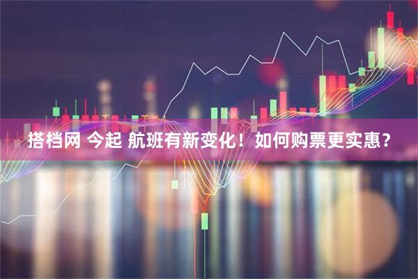 搭档网 今起 航班有新变化！如何购票更实惠？