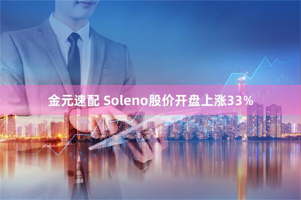 金元速配 Soleno股价开盘上涨33%